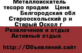 Металлоискатель тесоро продам › Цена ­ 16 000 - Белгородская обл., Старооскольский р-н, Старый Оскол г. Развлечения и отдых » Активный отдых   